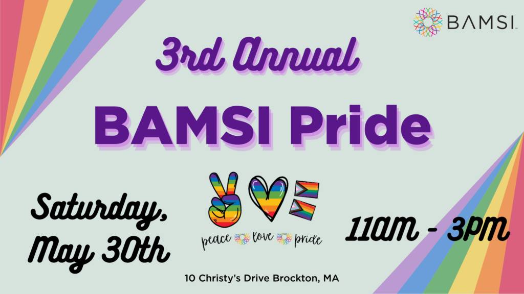 3rd Annual BAMSI Pride Saturday, May 30th 11am-3pm 10 Christy's Drive Brockton, MA.